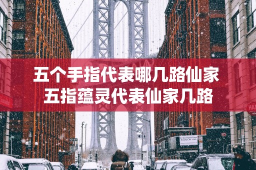 五个手指代表哪几路仙家 五指蕴灵代表仙家几路