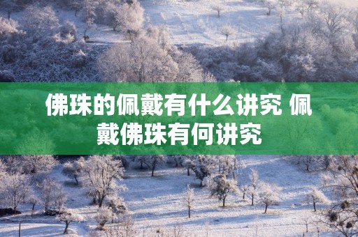 佛珠的佩戴有什么讲究 佩戴佛珠有何讲究
