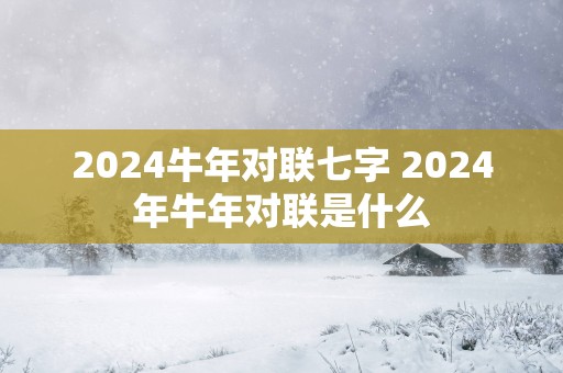 2025蛇年对联七字 2025年蛇年对联是什么