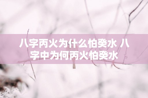 八字丙火为什么怕癸水 八字中为何丙火怕癸水