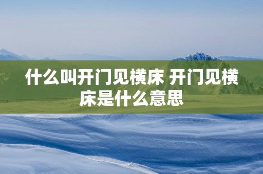 什么叫开门见横床 开门见横床是什么意思