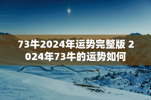 73牛2025年运势完整版 2025年73牛的运势如何