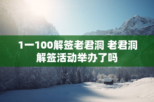 1一100解签老君洞 老君洞解签活动举办了吗