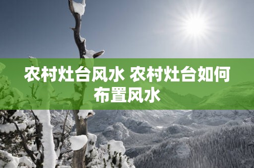 农村灶台风水 农村灶台如何布置风水
