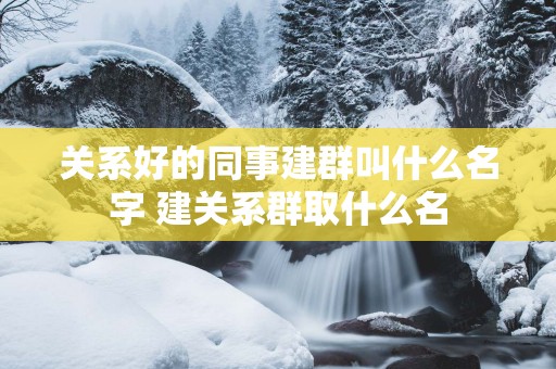关系好的同事建群叫什么名字 建关系群取什么名