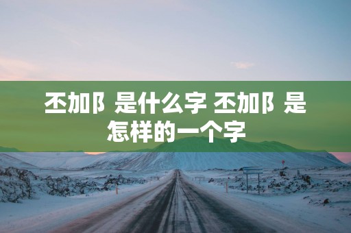 丕加阝是什么字 丕加阝是怎样的一个字