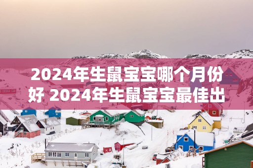2025年生鼠宝宝哪个月份好 2025年生鼠宝宝最佳出生月份