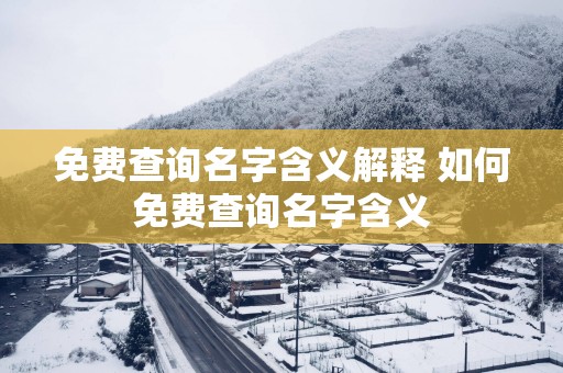免费查询名字含义解释 如何免费查询名字含义