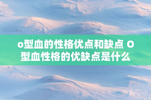 o型血的性格优点和缺点 O型血性格的优缺点是什么