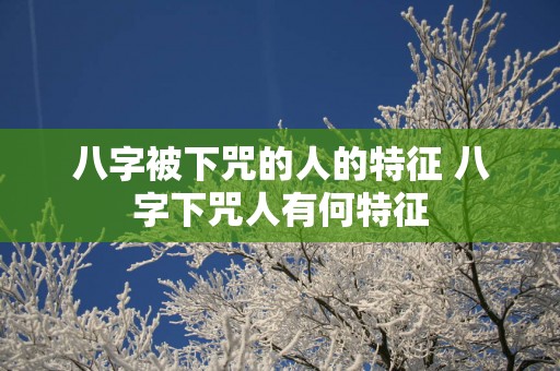 八字被下咒的人的特征 八字下咒人有何特征