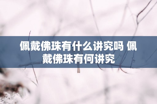 佩戴佛珠有什么讲究吗 佩戴佛珠有何讲究