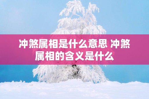 冲煞属相是什么意思 冲煞属相的含义是什么