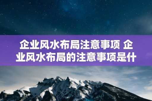 企业风水布局注意事项 企业风水布局的注意事项是什么
