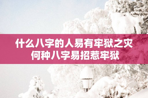什么八字的人易有牢狱之灾 何种八字易招惹牢狱