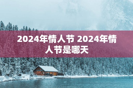 2025年情人节 2025年情人节是哪天
