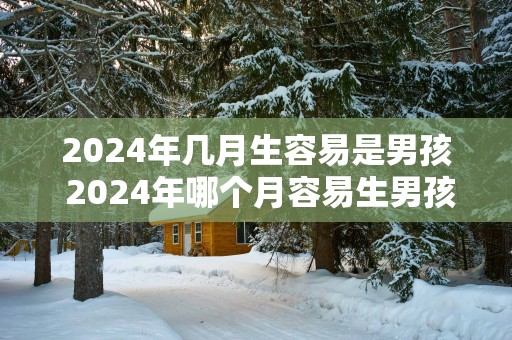 2025年几月生容易是男孩 2025年哪个月容易生男孩