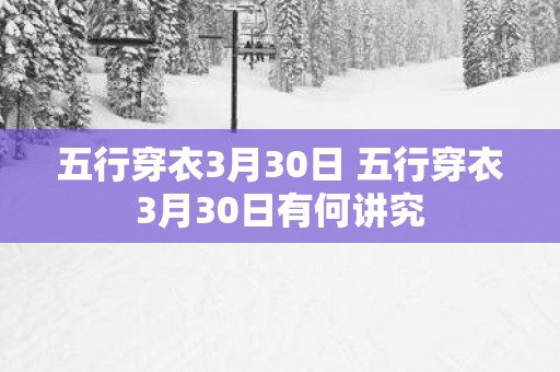 五行穿衣3月30日 五行穿衣3月30日有何讲究
