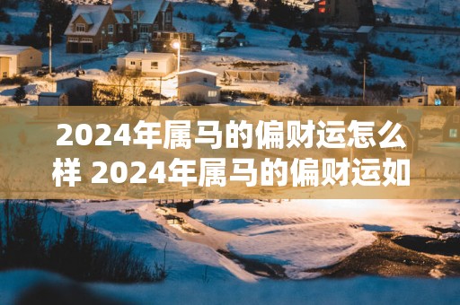 2025年属马的偏财运怎么样 2025年属马的偏财运如何