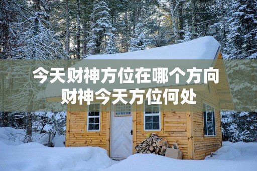 今天财神方位在哪个方向 财神今天方位何处
