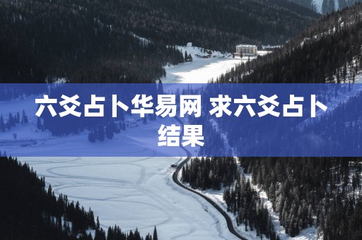 六爻占卜华易网 求六爻占卜结果