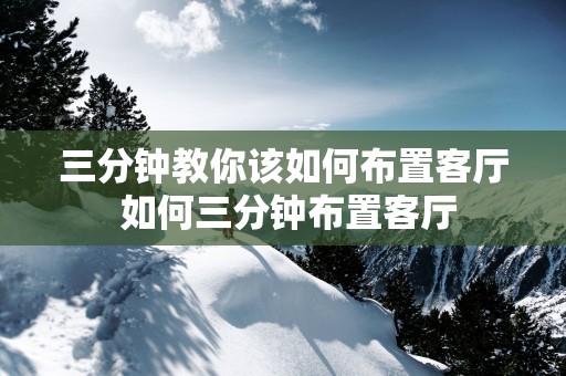 三分钟教你该如何布置客厅 如何三分钟布置客厅