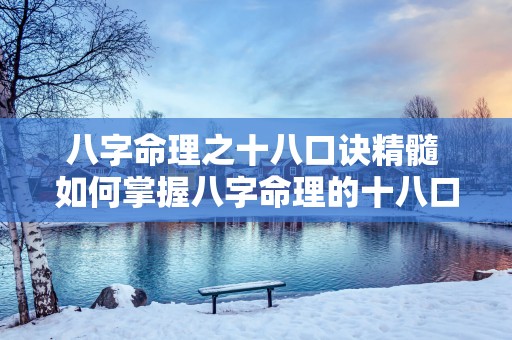 八字命理之十八口诀精髓 如何掌握八字命理的十八口诀精髓