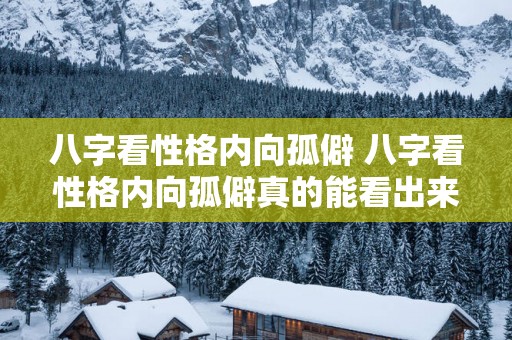 八字看性格内向孤僻 八字看性格内向孤僻真的能看出来吗