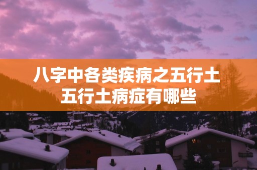 八字中各类疾病之五行土 五行土病症有哪些