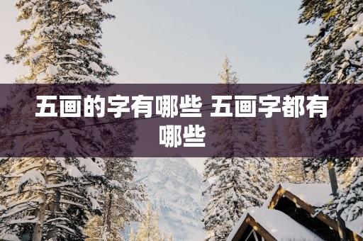 五画的字有哪些 五画字都有哪些