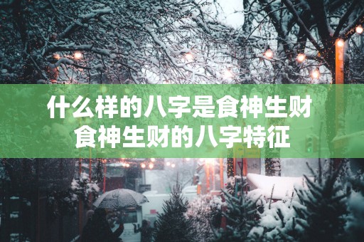 什么样的八字是食神生财 食神生财的八字特征