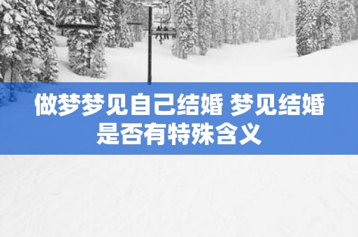 做梦梦见自己结婚 梦见结婚是否有特殊含义
