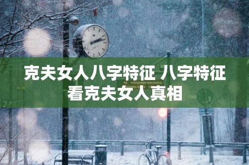 克夫女人八字特征 八字特征看克夫女人真相