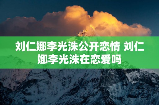 刘仁娜李光洙公开恋情 刘仁娜李光洙在恋爱吗