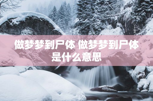 做梦梦到尸体 做梦梦到尸体是什么意思
