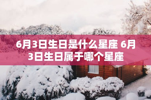 6月3日生日是什么星座 6月3日生日属于哪个星座