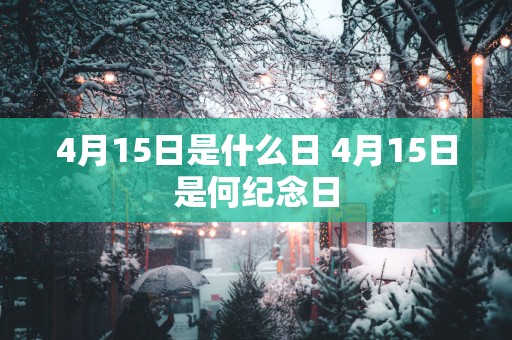 4月15日是什么日 4月15日是何纪念日