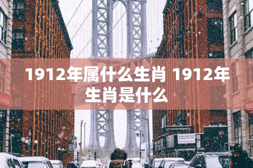 1912年属什么生肖 1912年生肖是什么