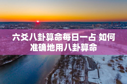 六爻八卦算命每日一占 如何准确地用八卦算命
