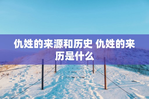 仇姓的来源和历史 仇姓的来历是什么