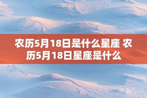 农历5月18日是什么星座 农历5月18日星座是什么