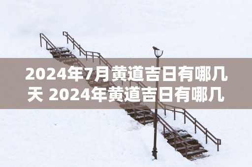 2025年7月黄道吉日有哪几天 2025年黄道吉日有哪几天