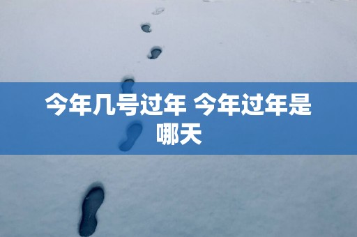 今年几号过年 今年过年是哪天