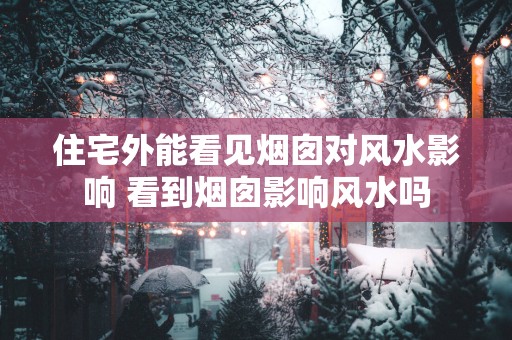 住宅外能看见烟囱对风水影响 看到烟囱影响风水吗