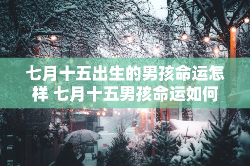 七月十五出生的男孩命运怎样 七月十五男孩命运如何