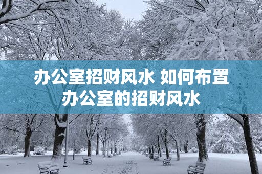办公室招财风水 如何布置办公室的招财风水