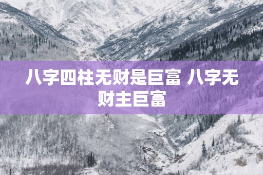 八字四柱无财是巨富 八字无财主巨富