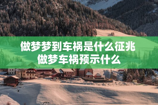 做梦梦到车祸是什么征兆 做梦车祸预示什么