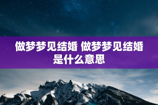 做梦梦见结婚 做梦梦见结婚是什么意思