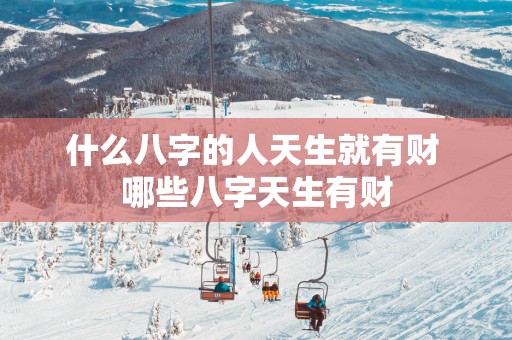 什么八字的人天生就有财 哪些八字天生有财
