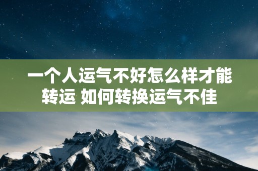 一个人运气不好怎么样才能转运 如何转换运气不佳